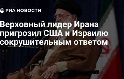 Верховный лидер Ирана пригрозил США и Израилю сокрушительным ответом