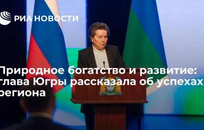 Природное богатство и развитие: глава Югры рассказала об успехах региона