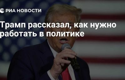 Трамп рассказал, как нужно работать в политике