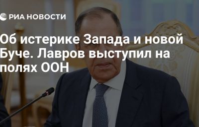 Об истерике Запада и новой Буче. Лавров выступил на полях ООН