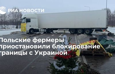 Польские фермеры приостановили блокирование границы с Украиной