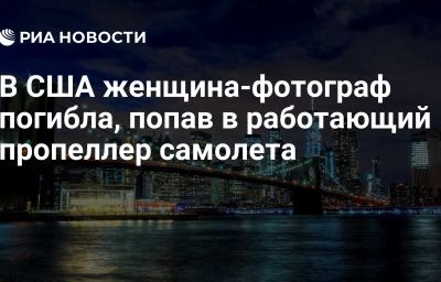 В США женщина-фотограф погибла, попав в работающий пропеллер самолета