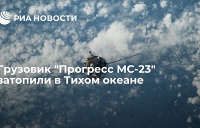 Грузовик "Прогресс МС-23" затопили в Тихом океане