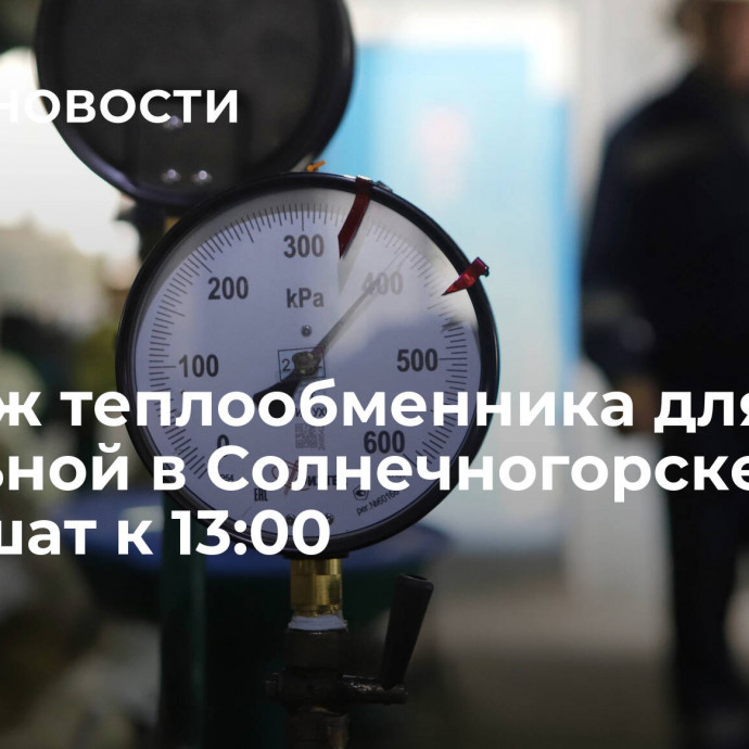 Монтаж теплообменника для котельной в Солнечногорске завершат к 13:00