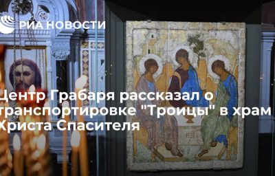 Центр Грабаря рассказал о транспортировке "Троицы" в храм Христа Спасителя