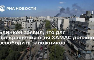 Блинкен заявил, что для прекращения огня ХАМАС должно освободить заложников