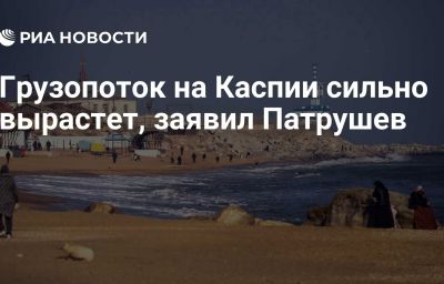 Грузопоток на Каспии сильно вырастет, заявил Патрушев