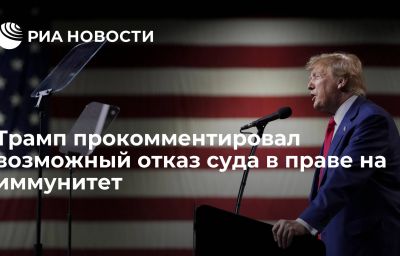 Трамп прокомментировал возможный отказ суда в праве на иммунитет