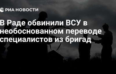 В Раде обвинили ВСУ в необоснованном переводе специалистов из бригад