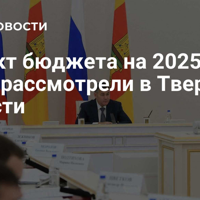 Проект бюджета на 2025-2027 годы рассмотрели в Тверской области