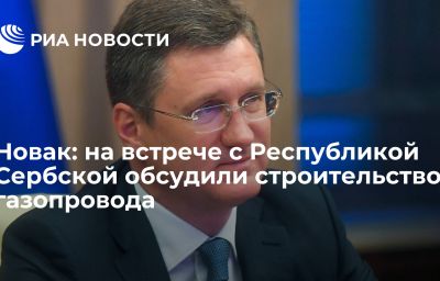 Новак: на встрече с Республикой Сербской обсудили строительство газопровода