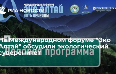 На Международном форуме "Эко Алтай" обсудили экологический суверенитет