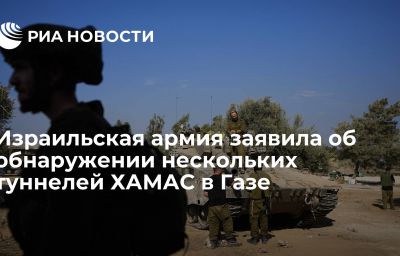 Израильская армия заявила об обнаружении нескольких туннелей ХАМАС в Газе