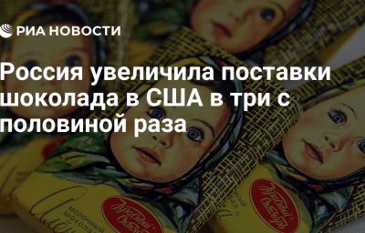 Россия увеличила поставки шоколада в США в три с половиной раза