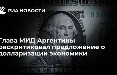 Глава МИД Аргентины раскритиковал предложение о долларизации экономики