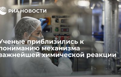 Ученые приблизились к пониманию механизма важнейшей химической реакции