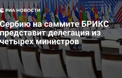 Сербию на саммите БРИКС представит делегация из четырех министров