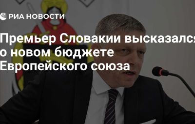 Премьер Словакии высказался о новом бюджете Европейского союза