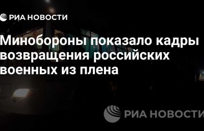 Минобороны показало кадры возвращения российских военных из плена