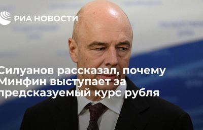 Силуанов рассказал, почему Минфин выступает за предсказуемый курс рубля