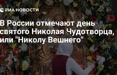 В России отмечают день святого Николая Чудотворца, или "Николу Вешнего"