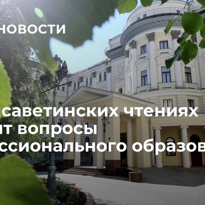 На Елисаветинских чтениях обсудят вопросы профессионального образования