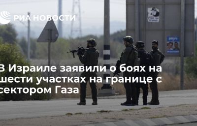 В Израиле заявили о боях на шести участках на границе с сектором Газа