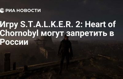 Игру S.T.A.L.K.E.R. 2: Heart of Chornobyl могут запретить в России