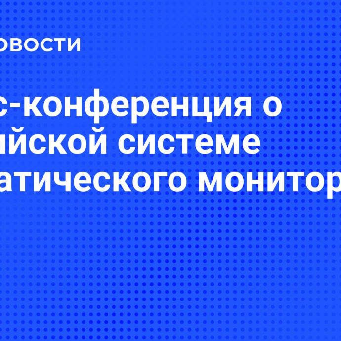 Пресс-конференция о Российской системе климатического мониторинга