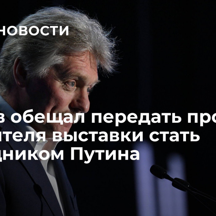 Песков обещал передать просьбу посетителя выставки стать помощником Путина