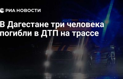 В Дагестане три человека погибли в ДТП на трассе