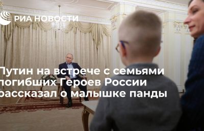 Путин на встрече с семьями погибших Героев России рассказал о малышке панды