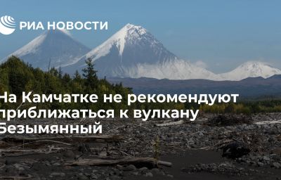 На Камчатке не рекомендуют приближаться к вулкану Безымянный