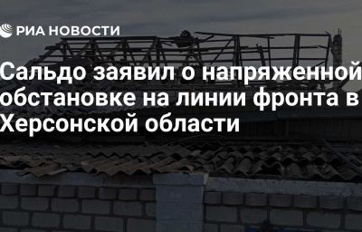 Сальдо заявил о напряженной обстановке на линии фронта в Херсонской области