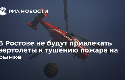 В Ростове не будут привлекать вертолеты к тушению пожара на рынке