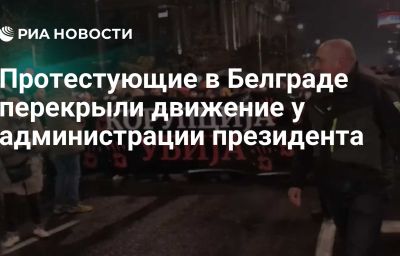 Протестующие в Белграде перекрыли движение у администрации президента