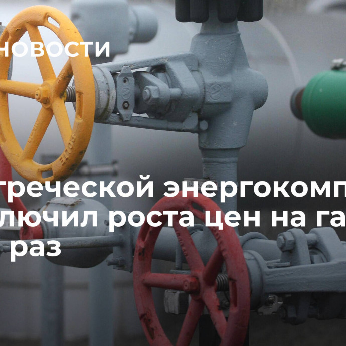 Глава греческой энергокомпании не исключил роста цен на газ в десять раз