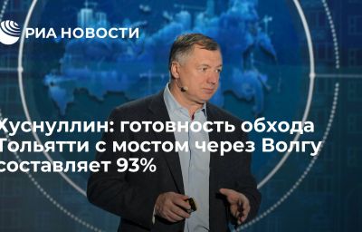 Хуснуллин: готовность обхода Тольятти с мостом через Волгу составляет 93%