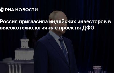 Россия пригласила индийских инвесторов в высокотехнологичные проекты ДФО