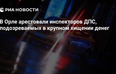 В Орле арестовали инспекторов ДПС, подозреваемых в крупном хищении денег