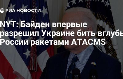 NYT: Байден впервые разрешил Украине бить вглубь России ракетами ATACMS