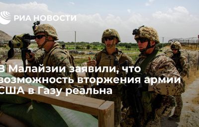 В Малайзии заявили, что возможность вторжения армии США в Газу реальна