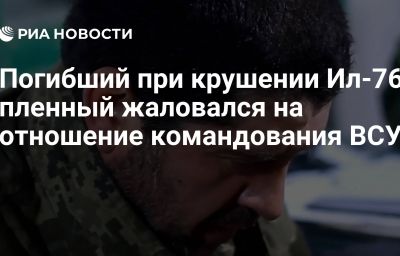 Погибший при крушении Ил-76 пленный жаловался на отношение командования ВСУ