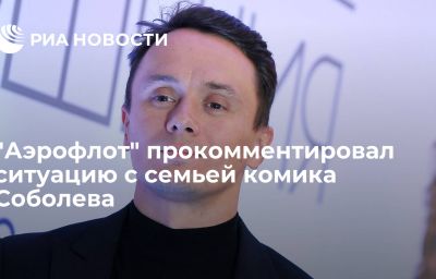 "Аэрофлот" прокомментировал ситуацию с семьей комика Соболева