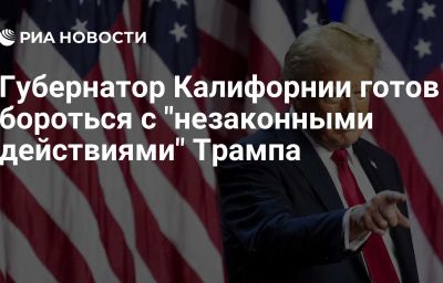 Губернатор Калифорнии готов бороться с "незаконными действиями" Трампа