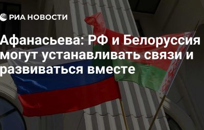 Афанасьева: РФ и Белоруссия могут устанавливать связи и развиваться вместе