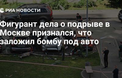 Фигурант дела о подрыве в Москве признался, что заложил бомбу под авто