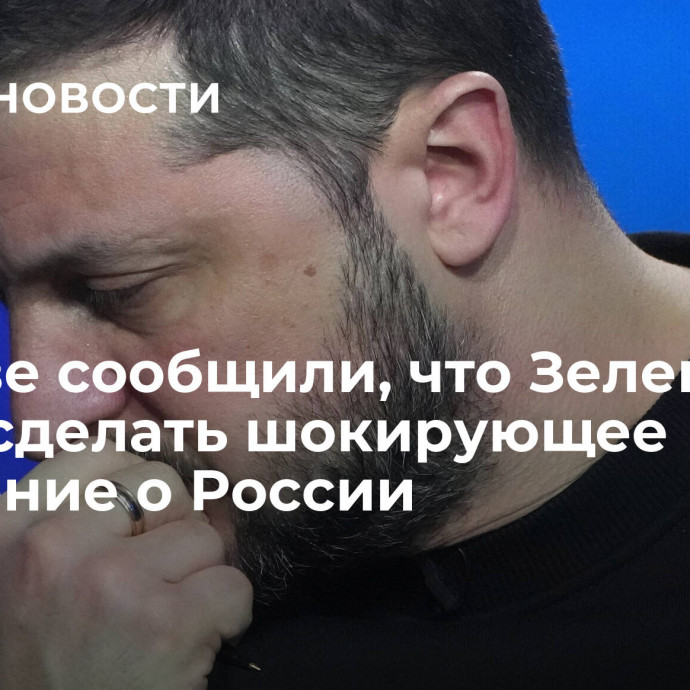 В Киеве сообщили, что Зеленский хочет сделать шокирующее заявление о России