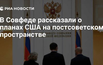 В Совфеде рассказали о планах США на постсоветском пространстве