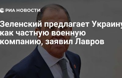 Зеленский предлагает Украину как частную военную компанию, заявил Лавров